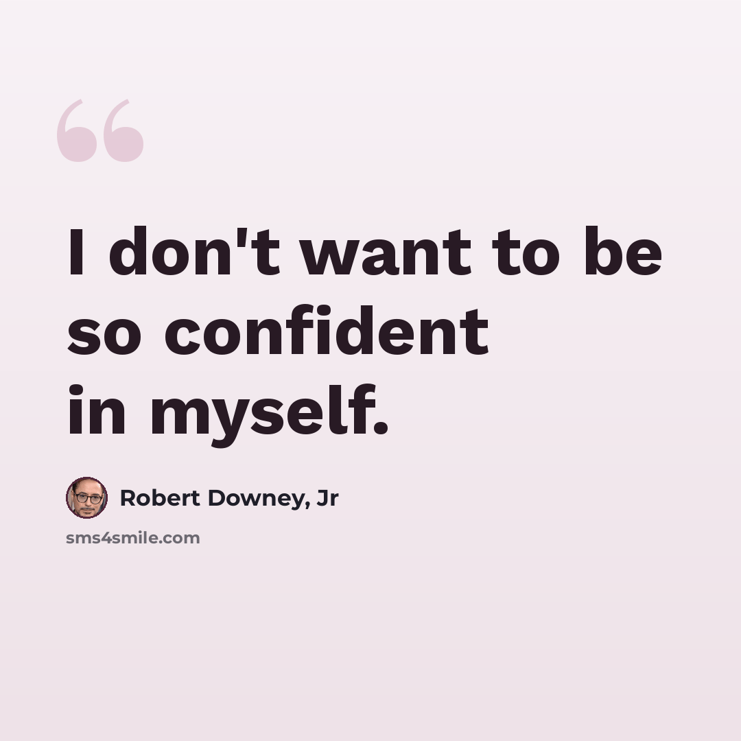 “I don't want to be so confident in myself.” quote by Robert Downey, Jr