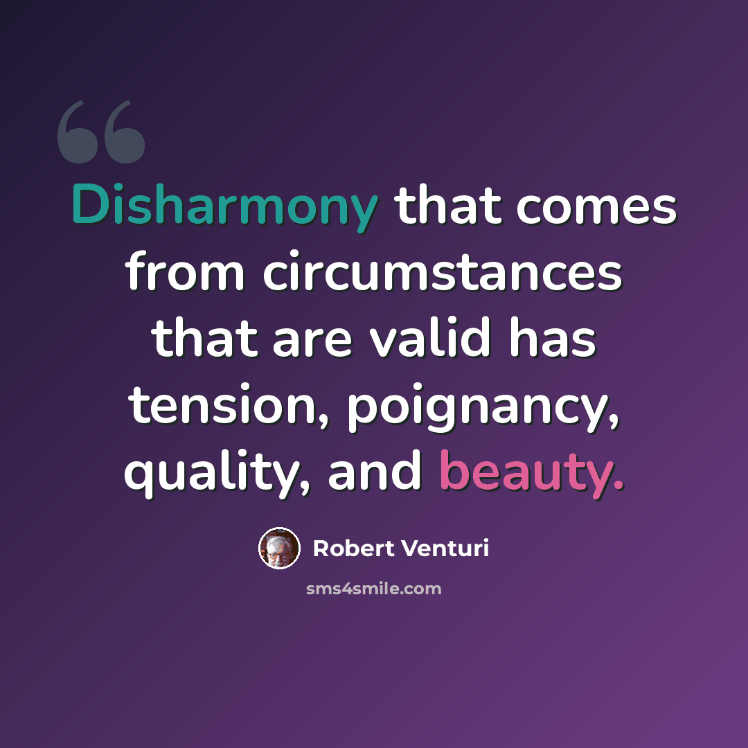 “Disharmony that comes from circumstances that are valid has tension, poignancy, quality, and beauty.” quote by Robert Venturi