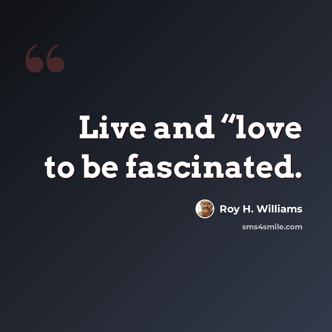 “Live and “love to be fascinated.” quote by Roy H. Williams