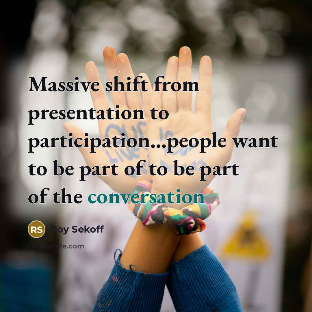 “Massive shift from presentation to participation...people want to be part of to be part of the conversation” quote by Roy Sekoff