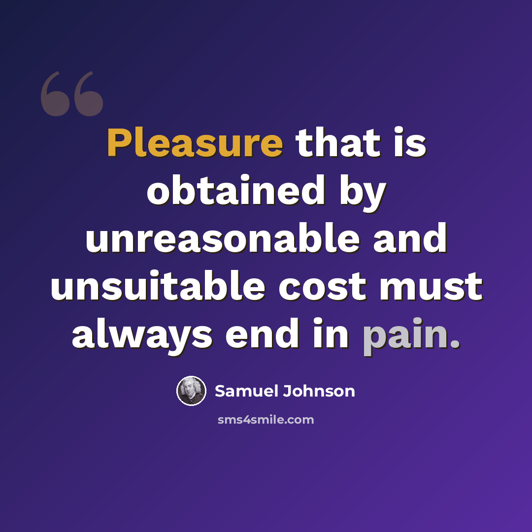 “Pleasure that is obtained by unreasonable and unsuitable cost must always end in pain.” quote by Samuel Johnson
