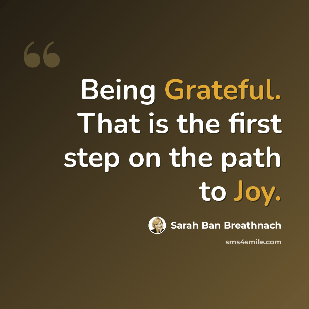 “Being Grateful. That is the first step on the path to Joy.” quote by Sarah Ban Breathnach
