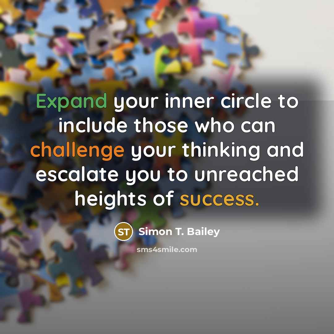 “Expand your inner circle to include those who can challenge your thinking and escalate you to unreached heights of success.” quote by Simon T. Bailey