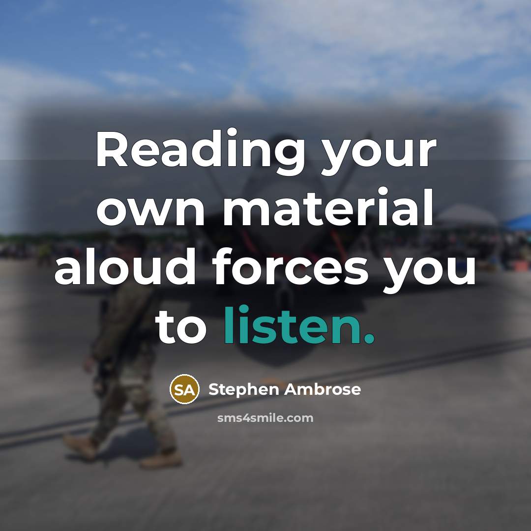 “Reading your own material aloud forces you to listen.” quote by Stephen Ambrose