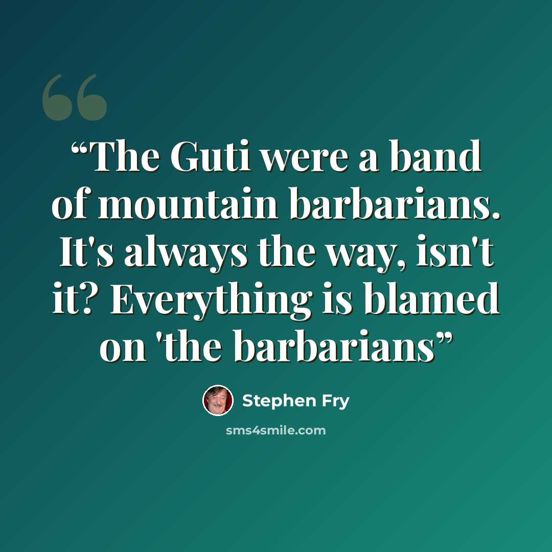 “The Guti were a band of mountain barbarians. It's always the way, isn't it? Everything is blamed on 'the barbarians” quote by stephen fry