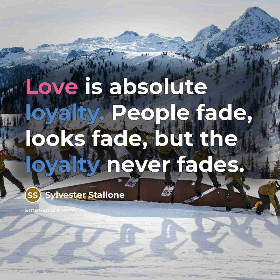 “Love is absolute loyalty. People fade, looks fade, but the loyalty never fades.” quote by Sylvester Stallone
