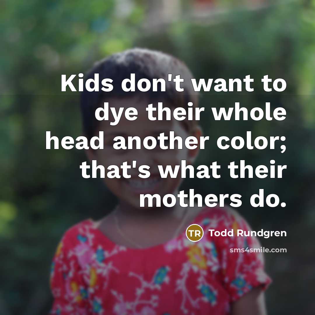 “Kids don't want to dye their whole head another color; that's what their mothers do.” quote by Todd Rundgren