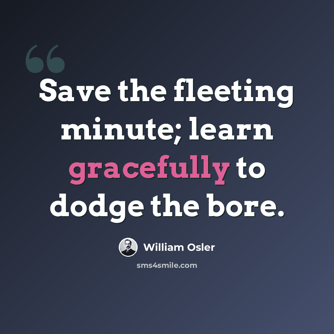 “Save the fleeting minute; learn gracefully to dodge the bore.” quote by William Osler