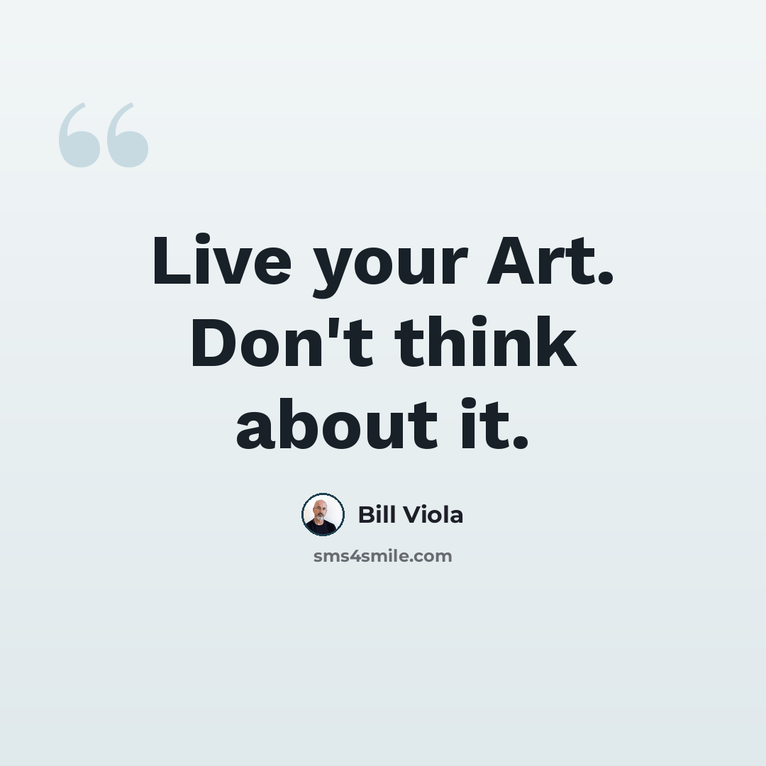 “Live your Art. Don't think about it.” quote by Bill Viola