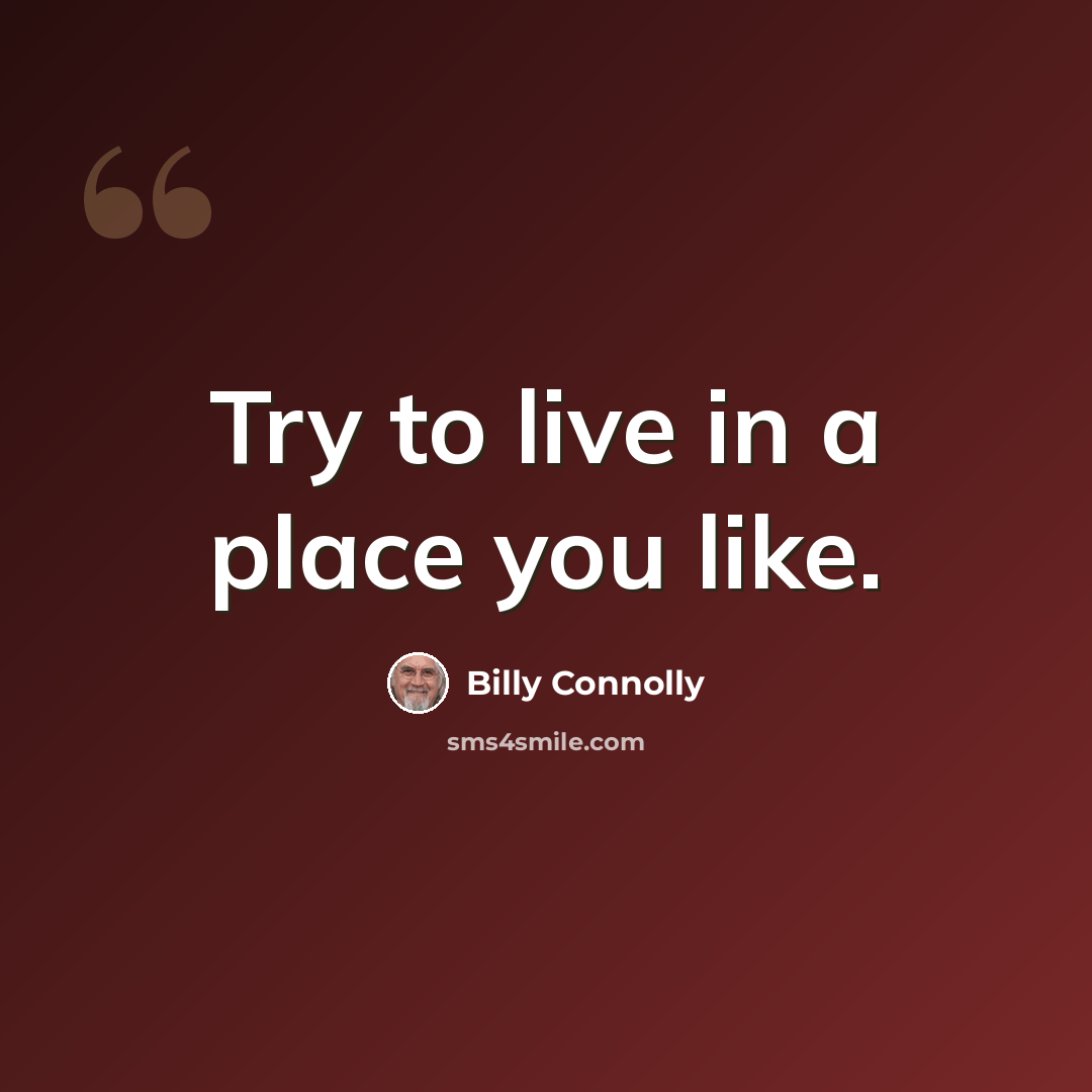 “Try to live in a place you like.” quote by Billy Connolly