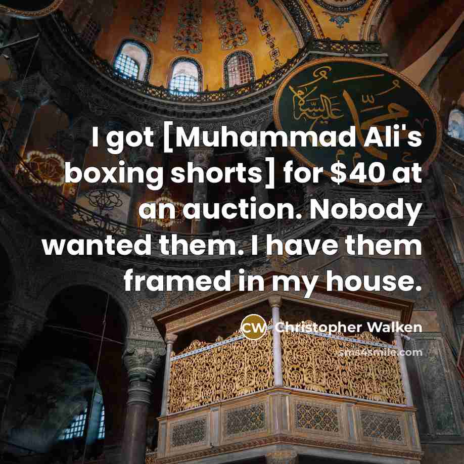 “I got [Muhammad Ali's boxing shorts] for $40 at an auction. Nobody wanted them. I have them framed in my house.” quote by Christopher Walken