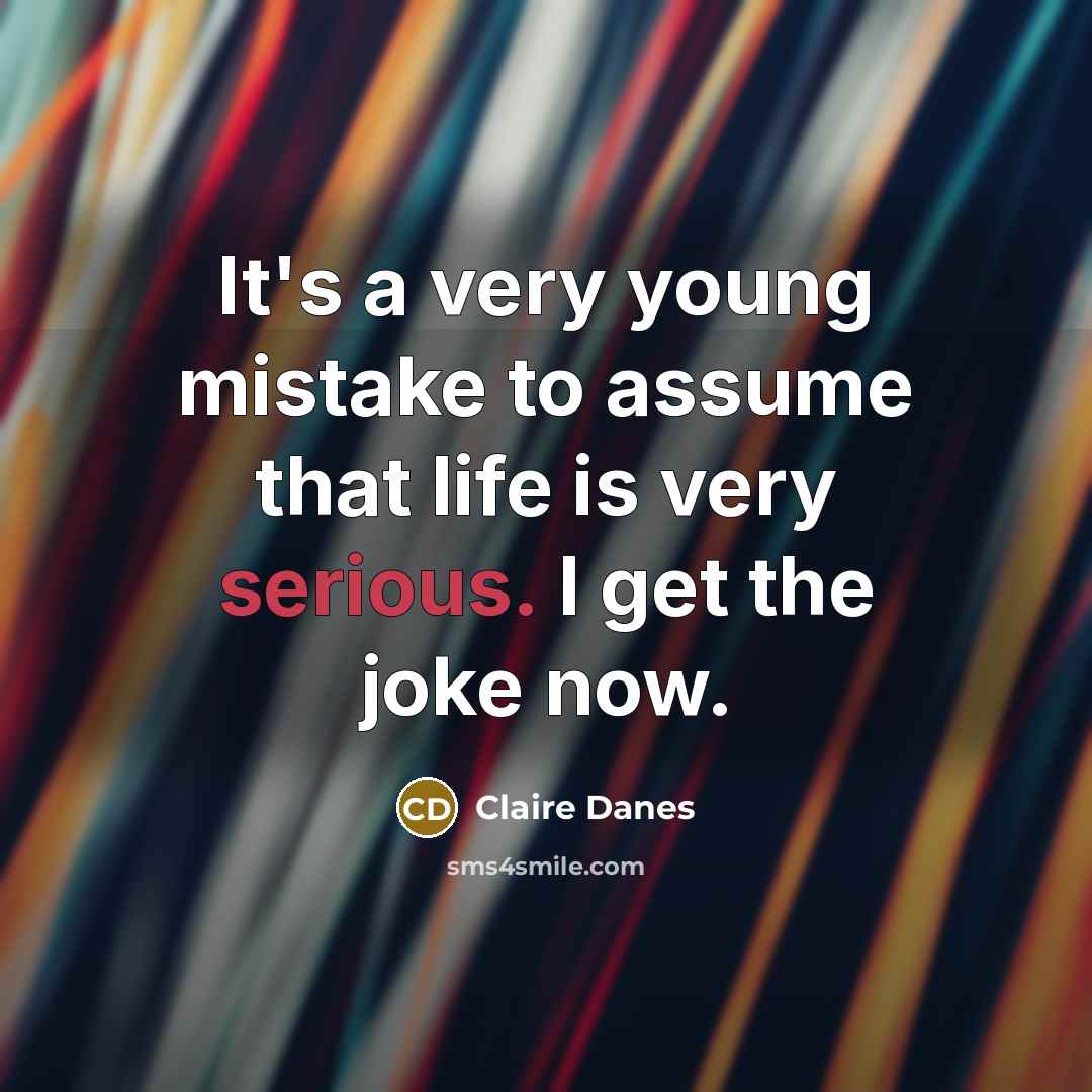 “It's a very young mistake to assume that life is very serious. I get the joke now.” quote by Claire Danes