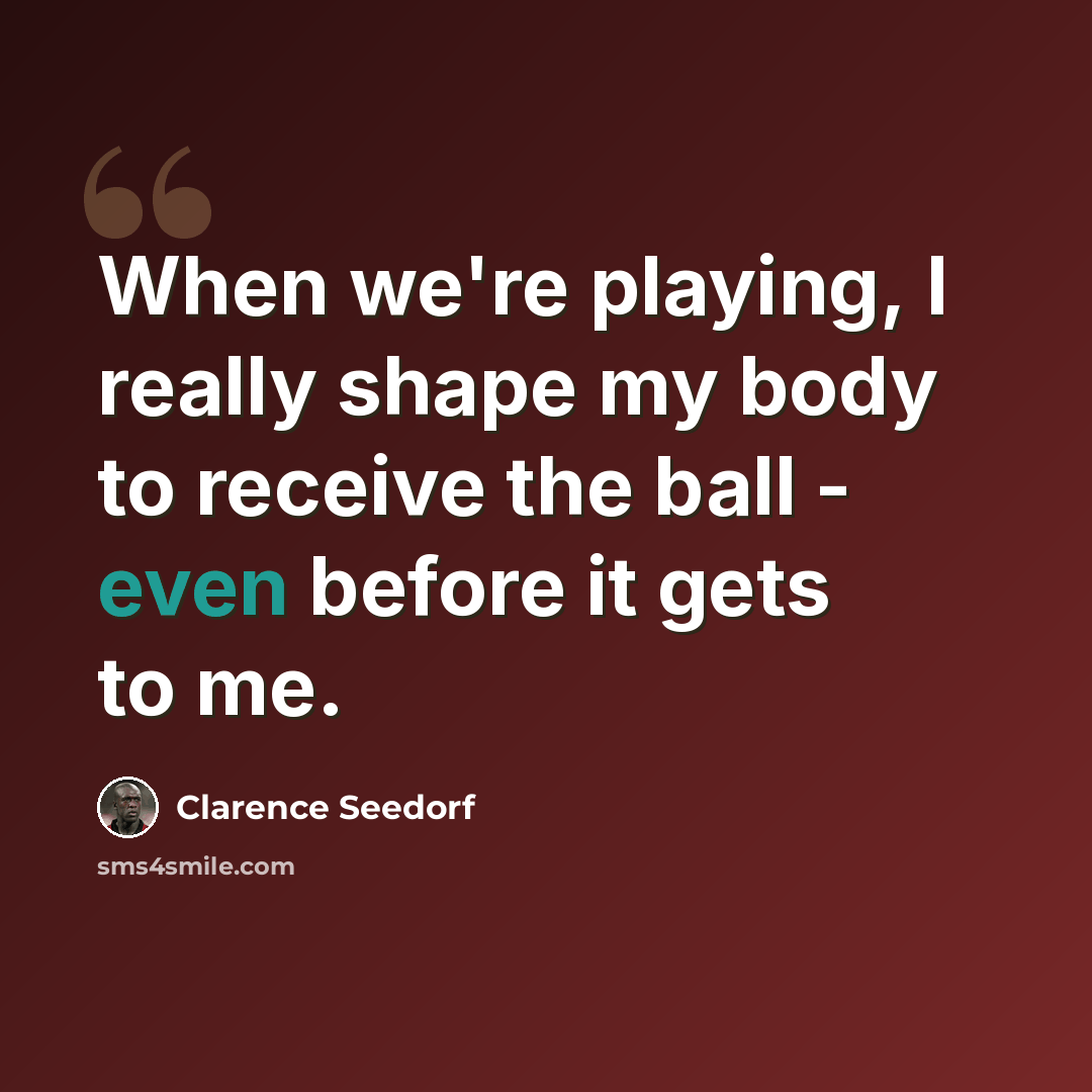 “When we're playing, I really shape my body to receive the ball - even before it gets to me.” quote by Clarence Seedorf