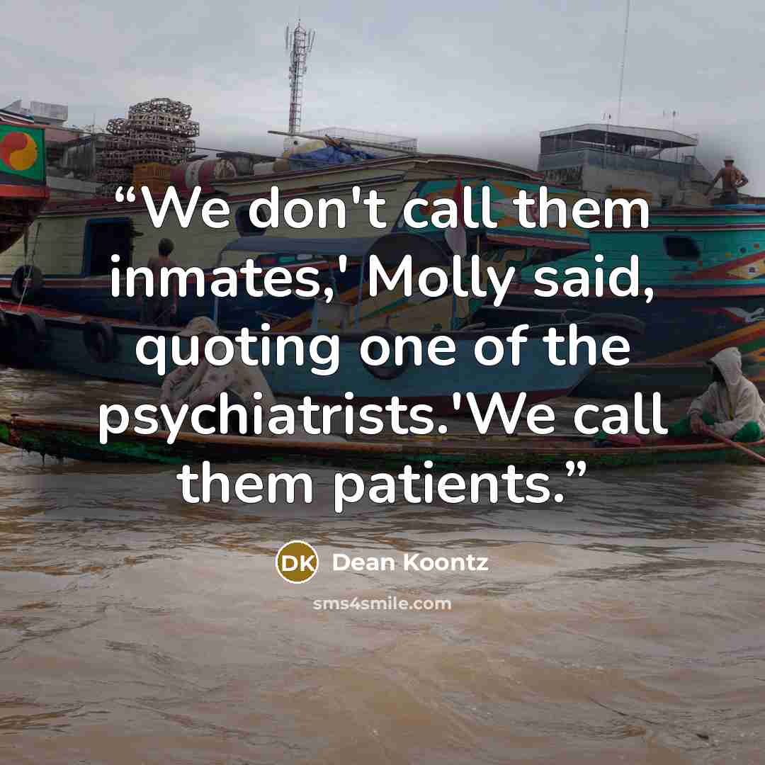“We don't call them inmates,' Molly said, quoting one of the psychiatrists.'We call them patients.” quote by Dean Koontz