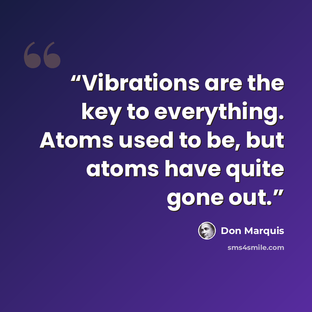 “Vibrations are the key to everything. Atoms used to be, but atoms have quite gone out.” quote by Don Marquis