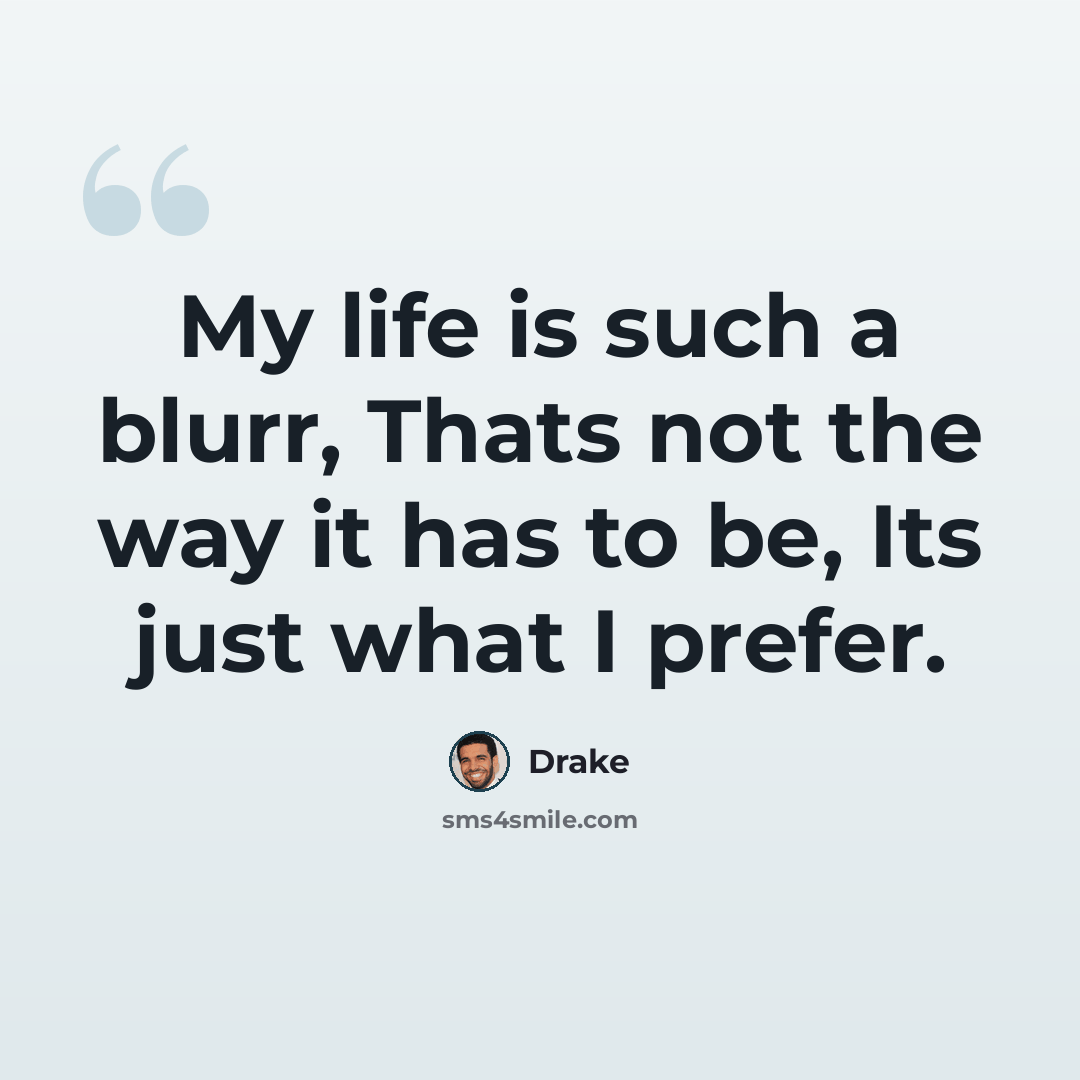 “My life is such a blurr, Thats not the way it has to be, Its just what I prefer.” quote by Drake