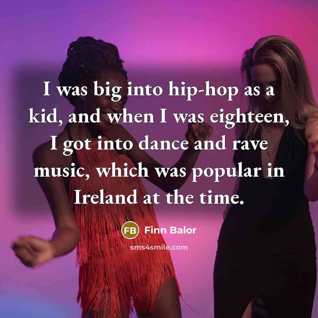 “I was big into hip-hop as a kid, and when I was eighteen, I got into dance and rave music, which was popular in Ireland at the time.” quote by Finn Balor