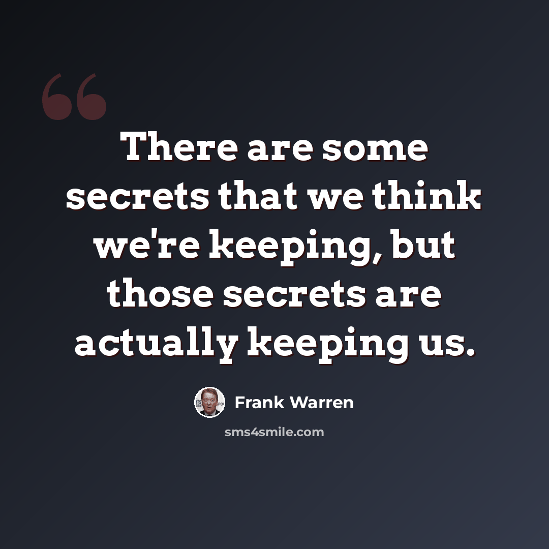 “There are some secrets that we think we're keeping, but those secrets are actually keeping us.” quote by Frank Warren