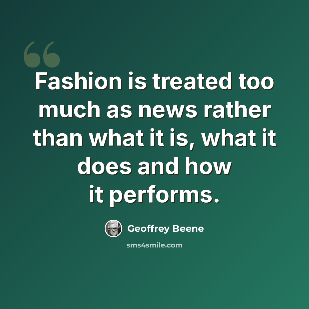 “Fashion is treated too much as news rather than what it is, what it does and how it performs.” quote by Geoffrey Beene