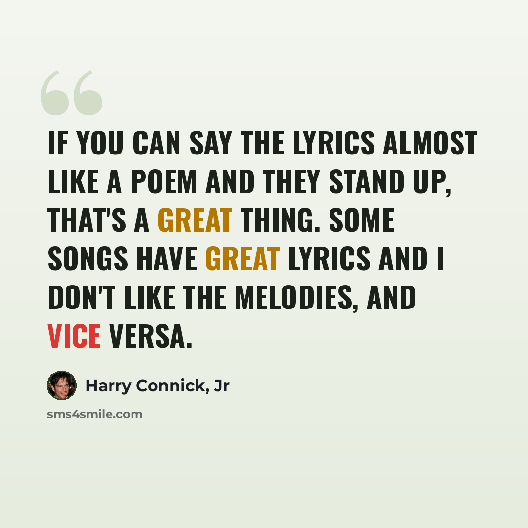 “If you can say the lyrics almost like a poem and they stand up, that's a great thing. Some songs have great lyrics and I don't like the melodies, and vice versa.” quote by Harry Connick, Jr