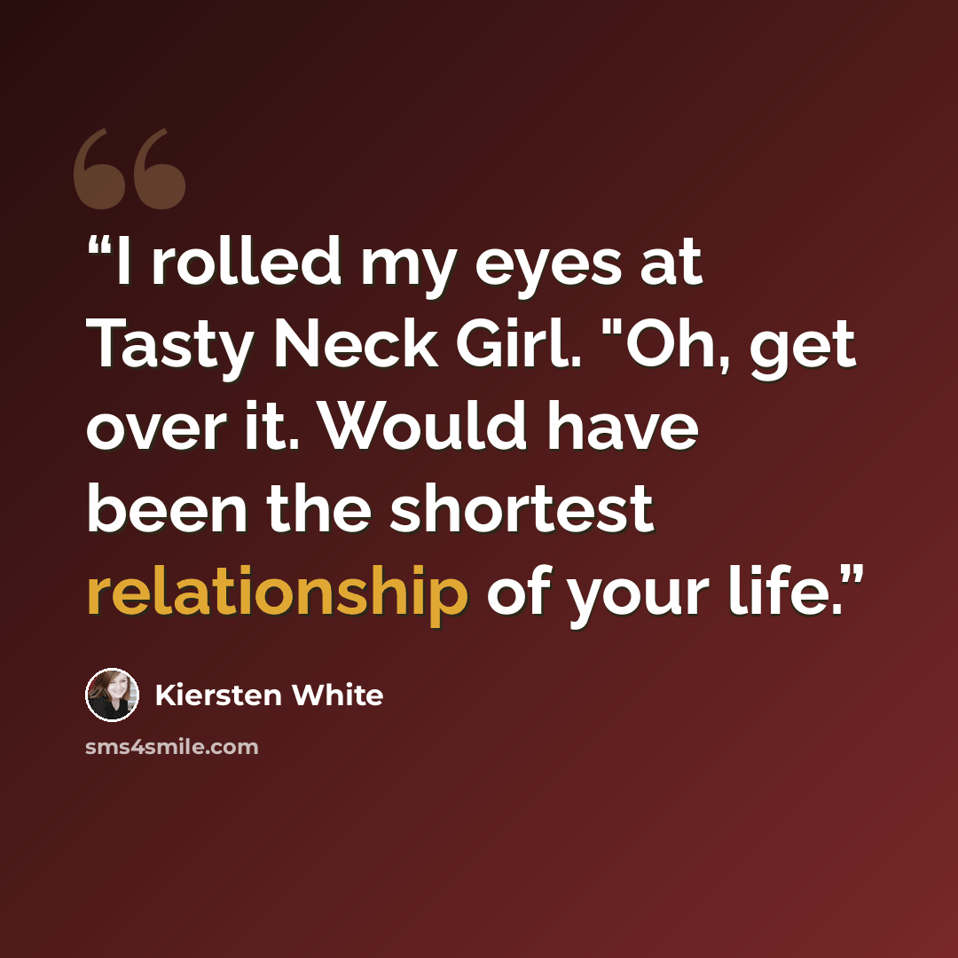 “I rolled my eyes at Tasty Neck Girl. "Oh, get over it. Would have been the shortest relationship of your life.” quote by Kiersten White