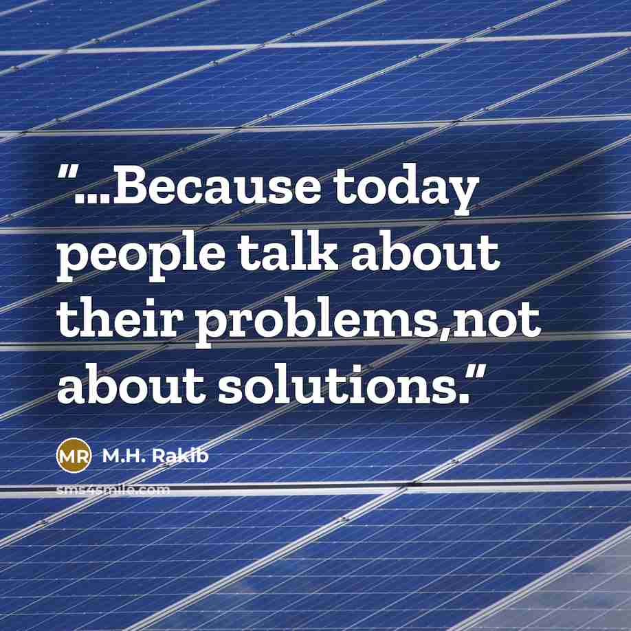 “…Because today people talk about their problems,not about solutions.” quote by M.H. Rakib