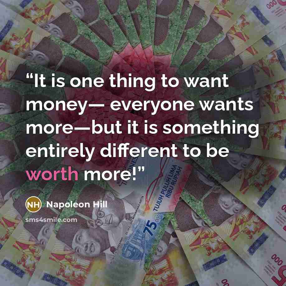 “It is one thing to want money— everyone wants more—but it is something entirely different to be worth more!” quote by Napoleon Hill