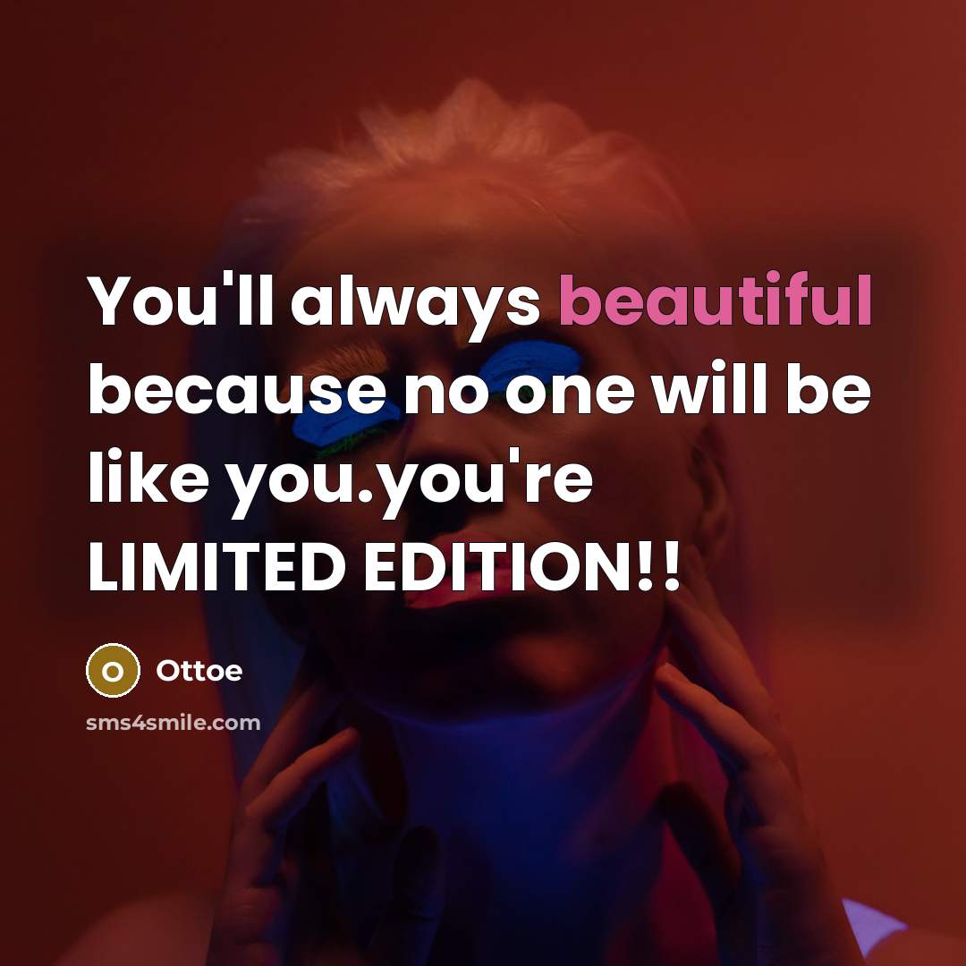 “You'll always beautiful because no one will be like you.you're LIMITED EDITION!!” quote by Ottoe