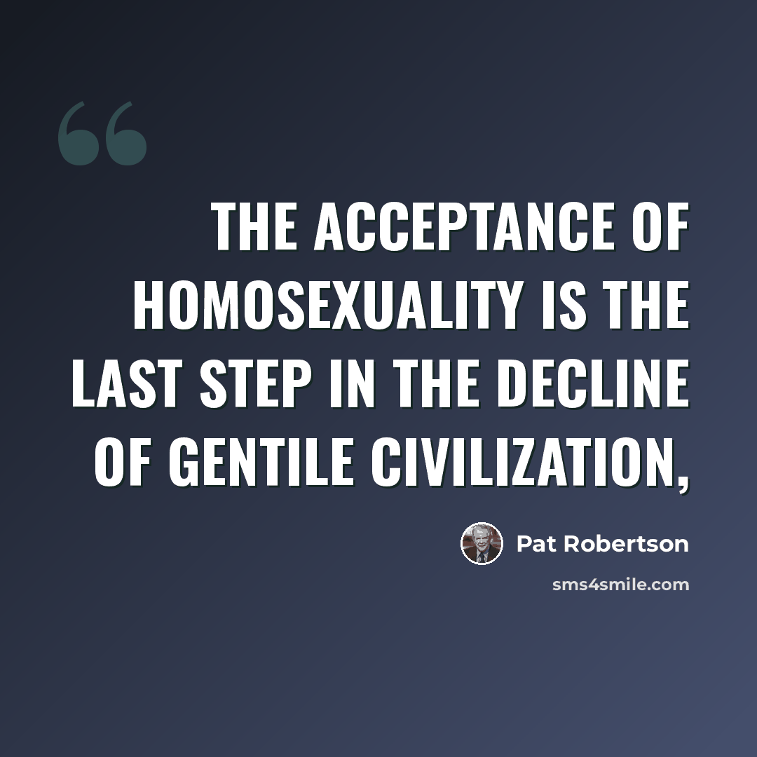 “The acceptance of homosexuality is the last step in the decline of Gentile civilization,” quote by Pat Robertson