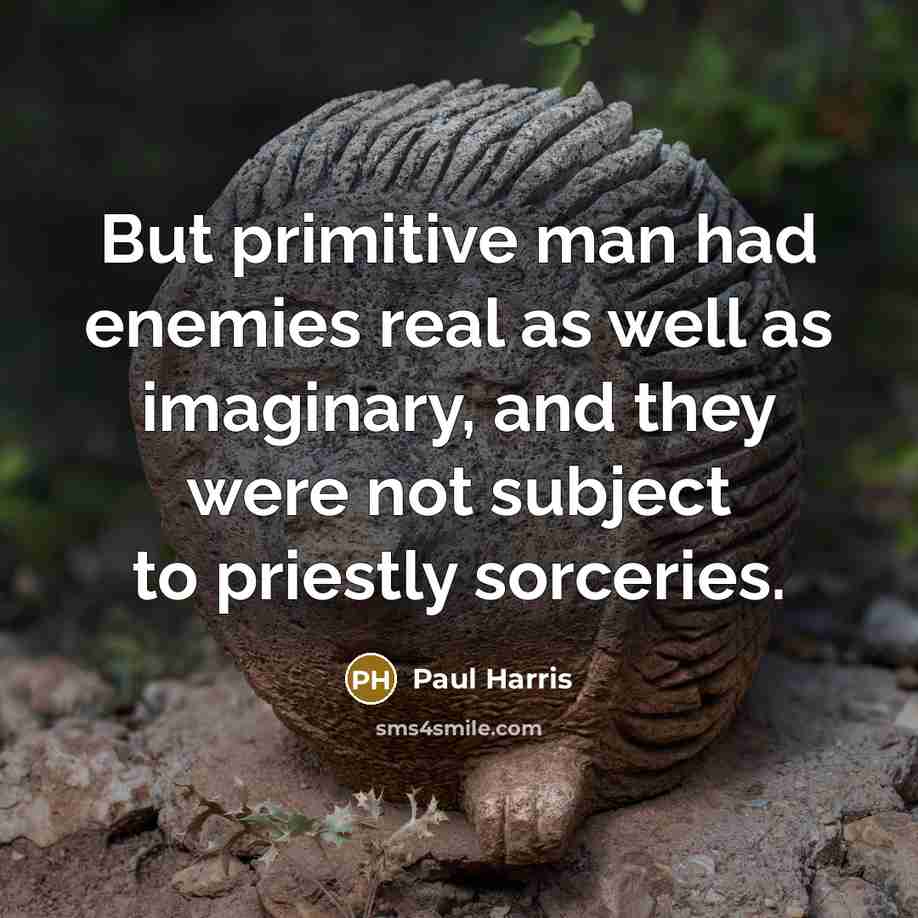 “But primitive man had enemies real as well as imaginary, and they were not subject to priestly sorceries.” quote by Paul Harris