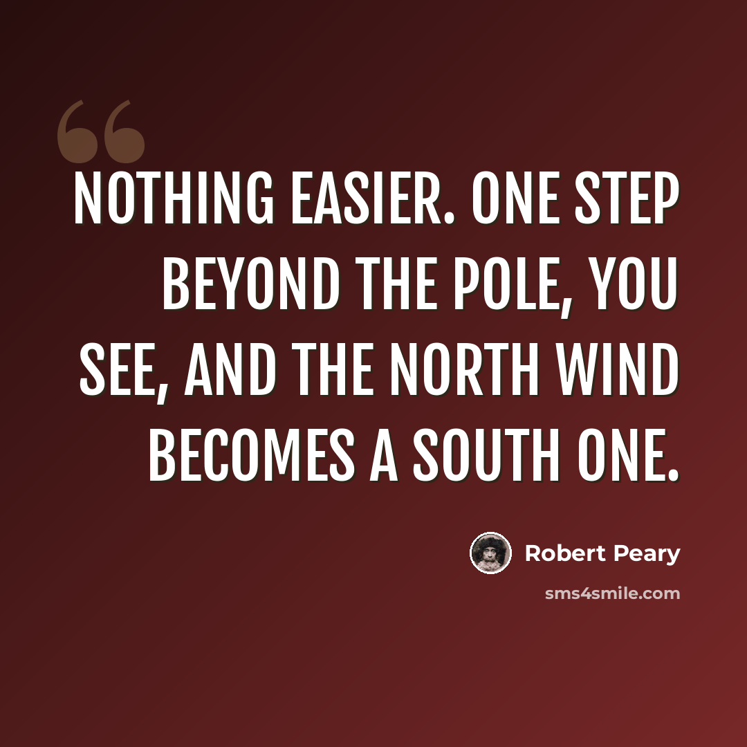 “Nothing easier. One step beyond the pole, you see, and the north wind becomes a south one.” quote by Robert Peary