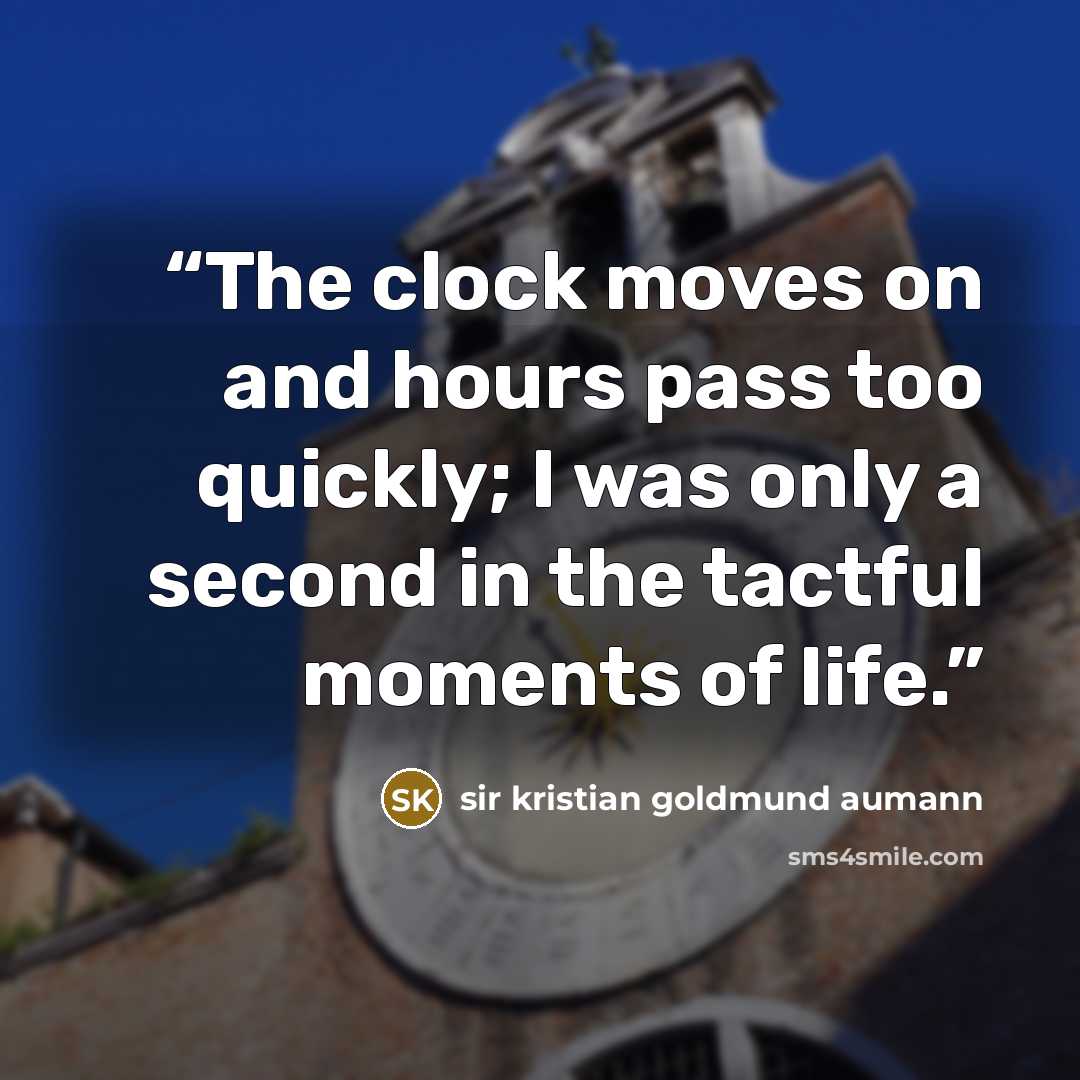 “The clock moves on and hours pass too quickly; I was only a second in the tactful moments of life.” quote by sir kristian goldmund aumann