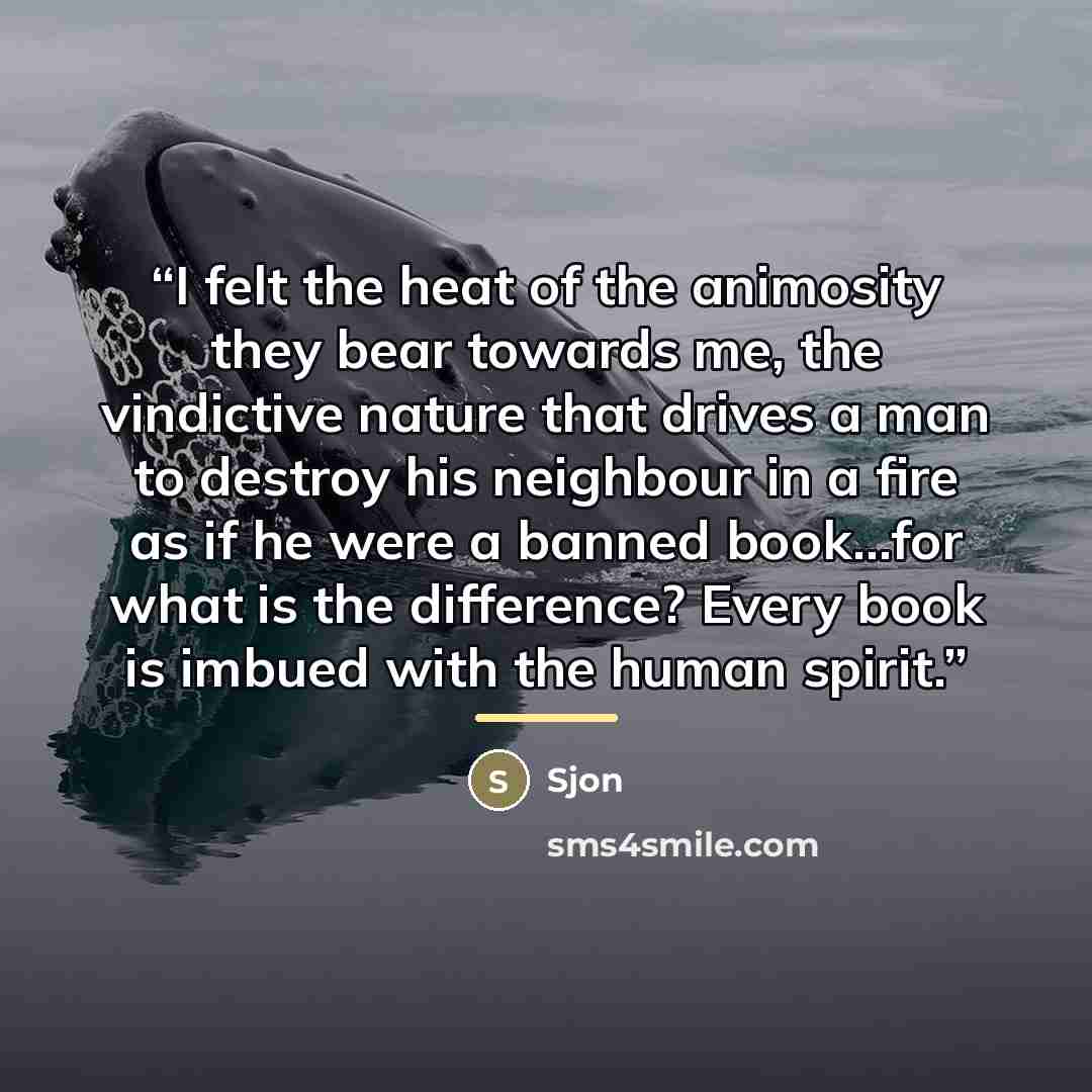 “I felt the heat of the animosity they bear towards me, the vindictive nature that drives a man to destroy his neighbour in a fire as if he were a banned book...for what is the difference? Every book is imbued with the human spirit.” quote by Sjón