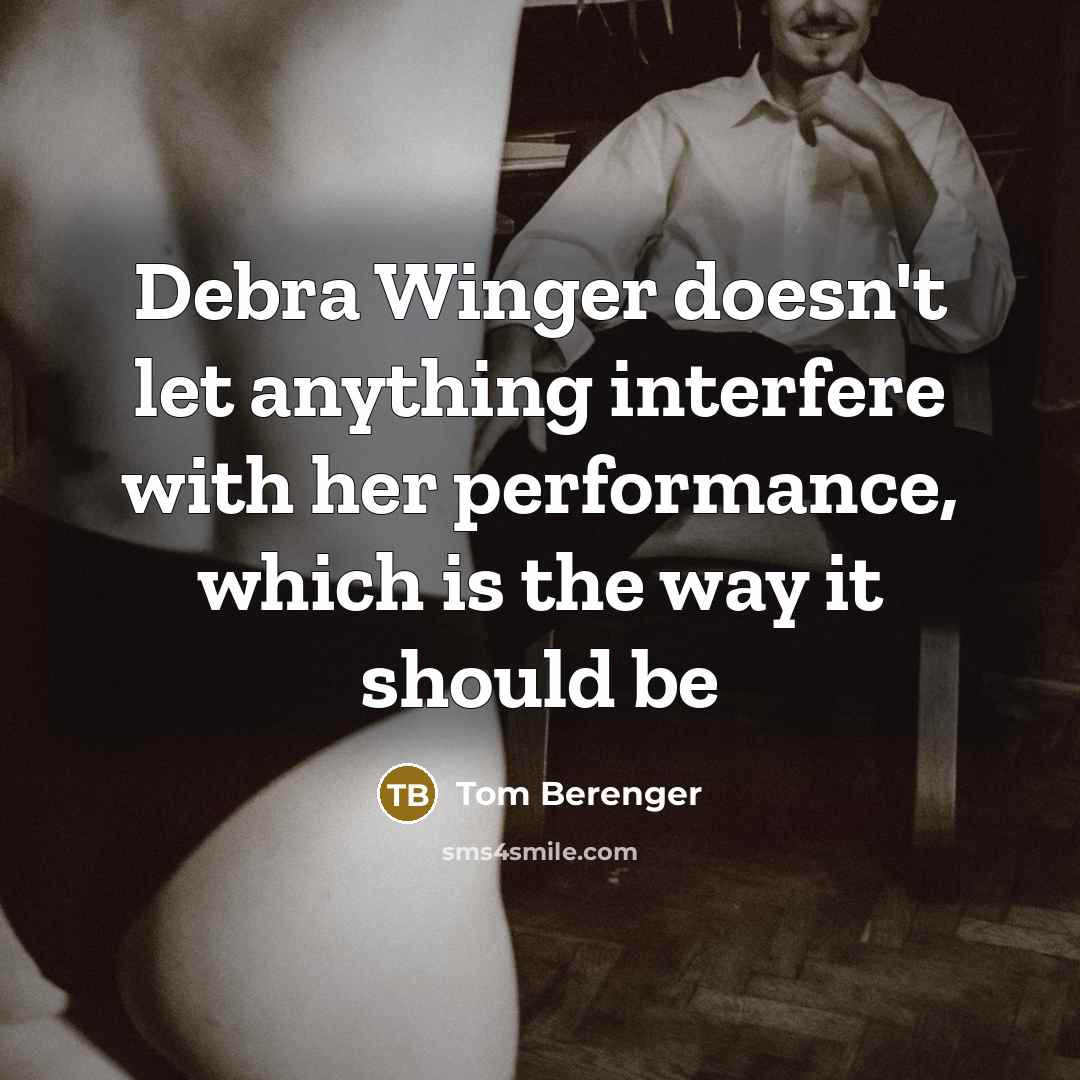 “Debra Winger doesn't let anything interfere with her performance, which is the way it should be” quote by Tom Berenger
