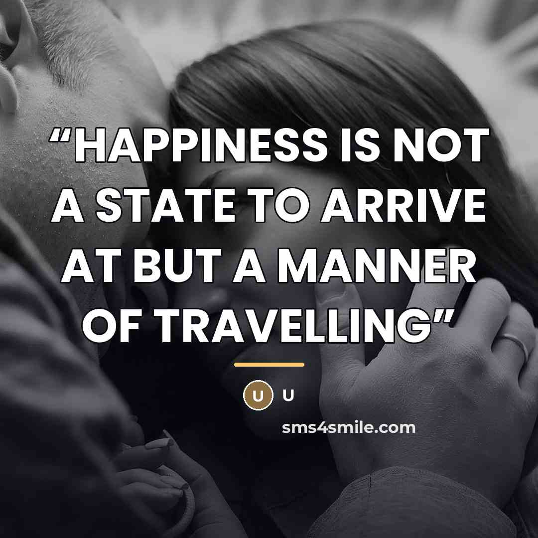 “HAPPINESS IS NOT A STATE TO ARRIVE AT BUT A MANNER OF TRAVELLING” quote by u