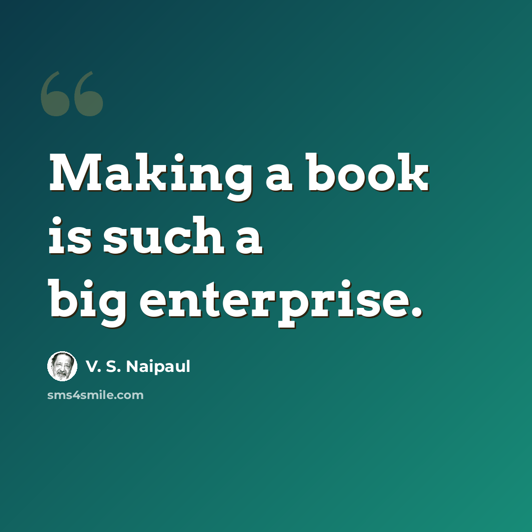 “Making a book is such a big enterprise.” quote by V. S. Naipaul