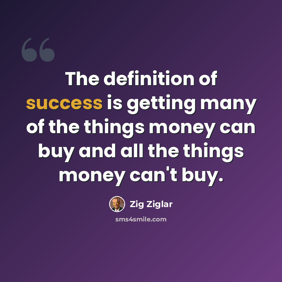 “The definition of success is getting many of the things money can buy and all the things money can't buy.” quote by Zig Ziglar