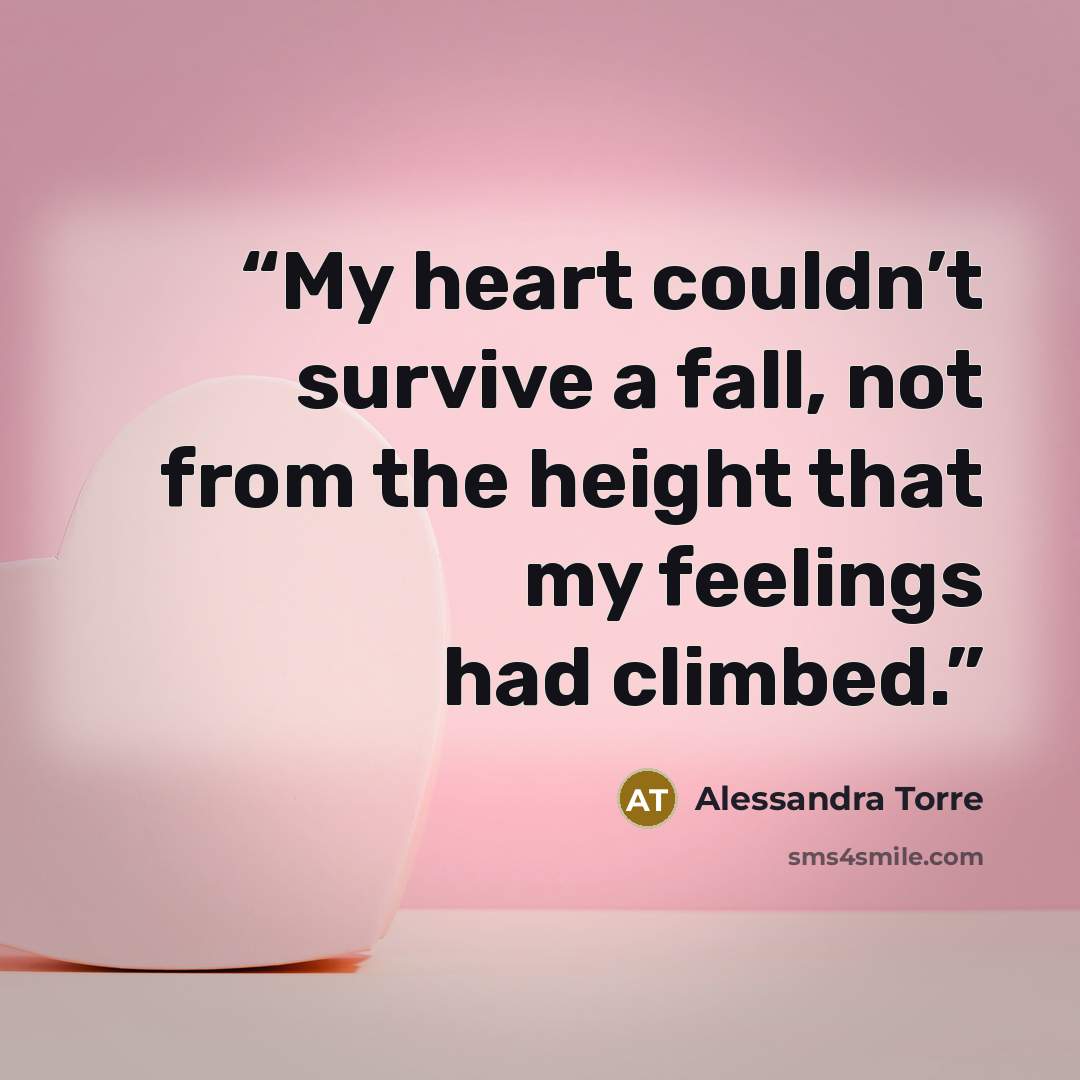 “My heart couldn’t survive a fall, not from the height that my feelings had climbed.” quote by Alessandra Torre