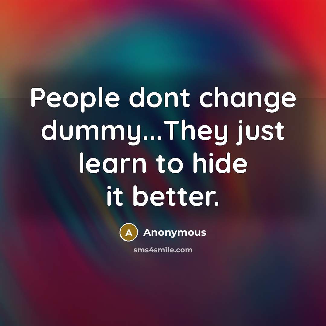 “People dont change dummy...They just learn to hide it better.” quote by Anonymous