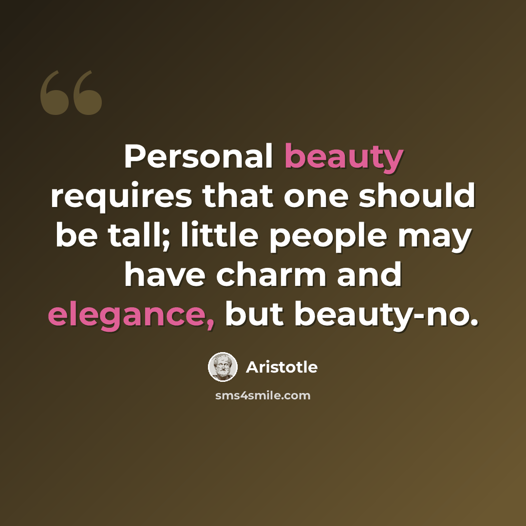 “Personal beauty requires that one should be tall; little people may have charm and elegance, but beauty-no.” quote by Aristotle