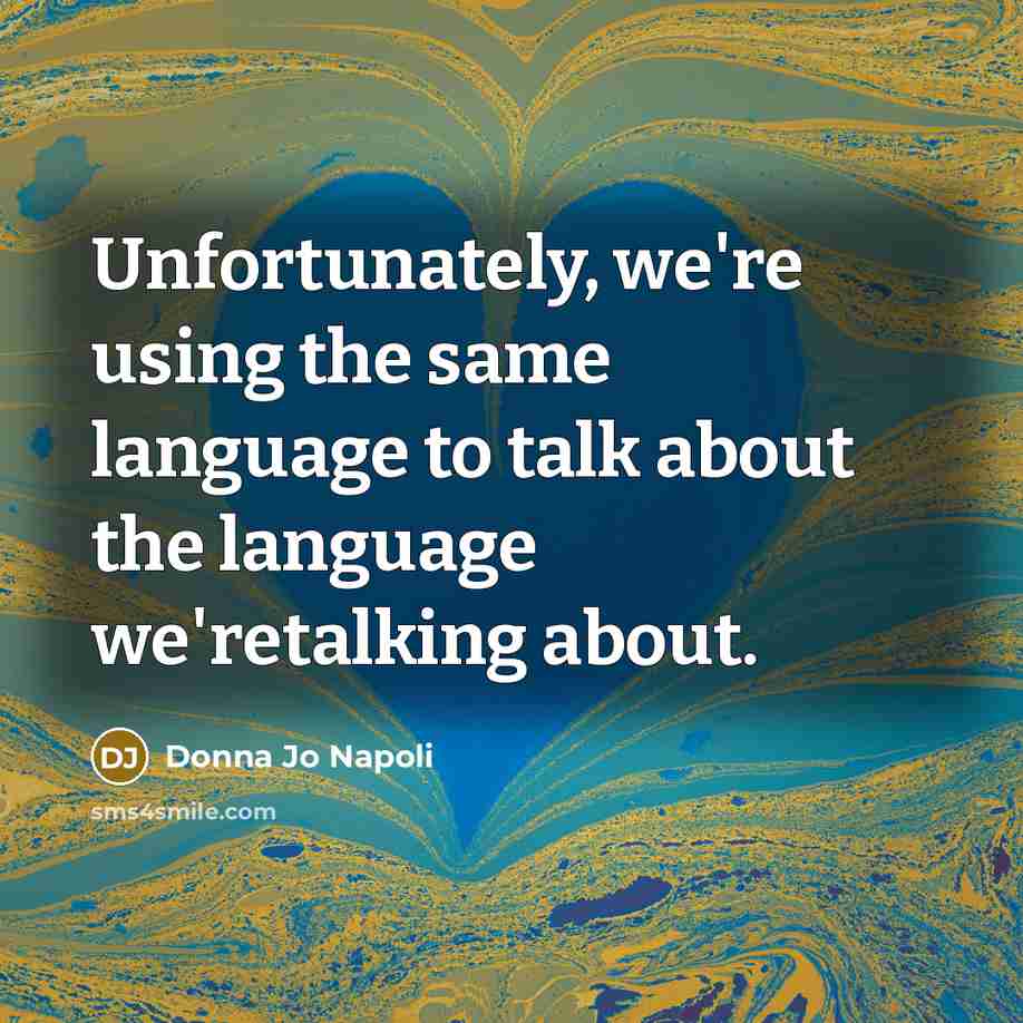 “Unfortunately, we're using the same language to talk about the language we'retalking about.” quote by Donna Jo Napoli