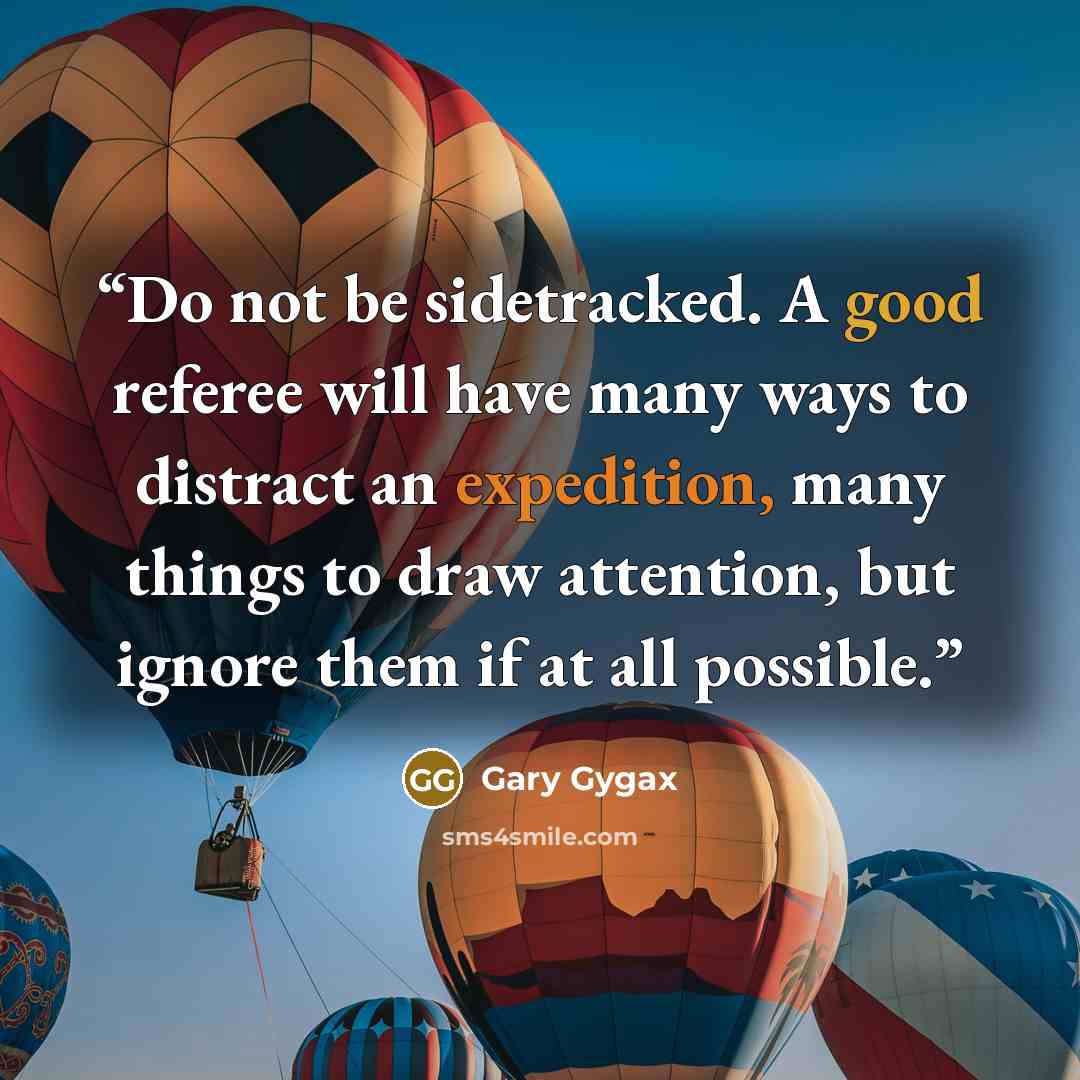 “Do not be sidetracked. A good referee will have many ways to distract an expedition, many things to draw attention, but ignore them if at all possible.” quote by Gary Gygax