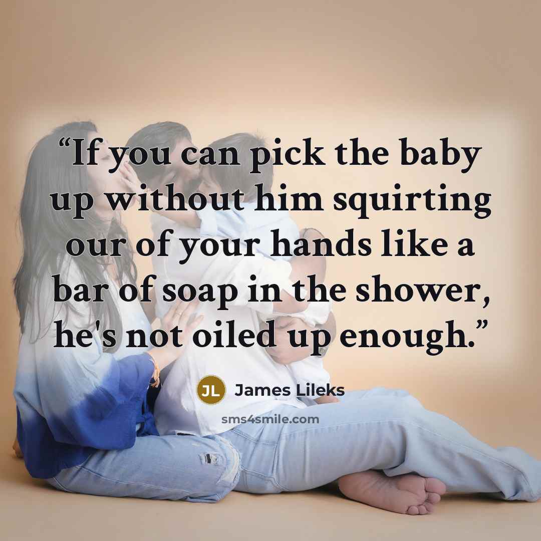“If you can pick the baby up without him squirting our of your hands like a bar of soap in the shower, he's not oiled up enough.” quote by James Lileks