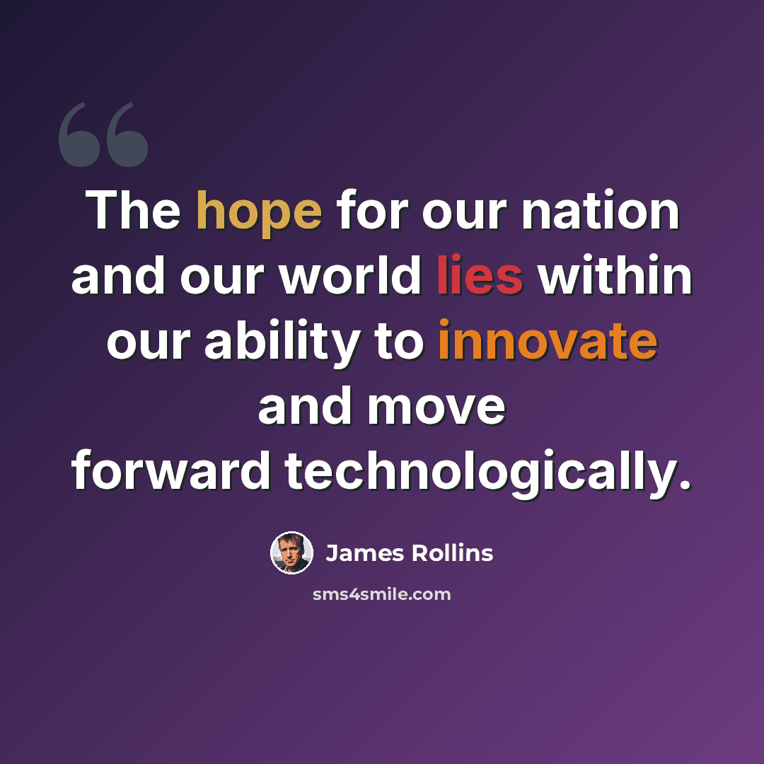 “The hope for our nation and our world lies within our ability to innovate and move forward technologically.” quote by James Rollins