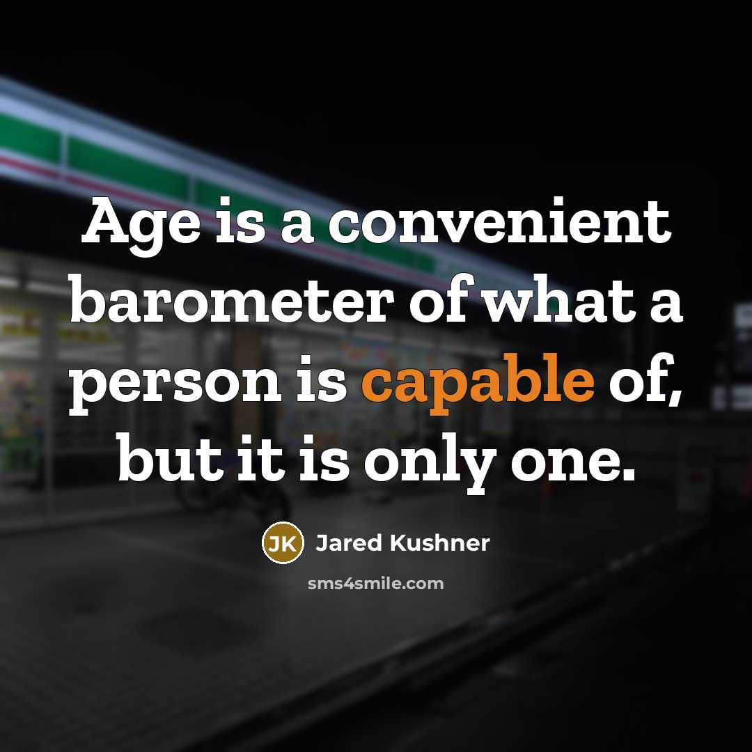 “Age is a convenient barometer of what a person is capable of, but it is only one.” quote by Jared Kushner