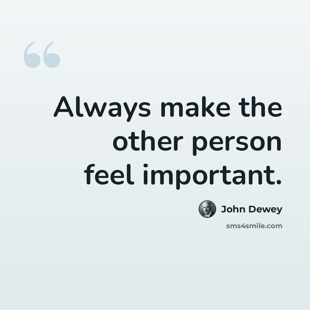 “Always make the other person feel important.” quote by John Dewey