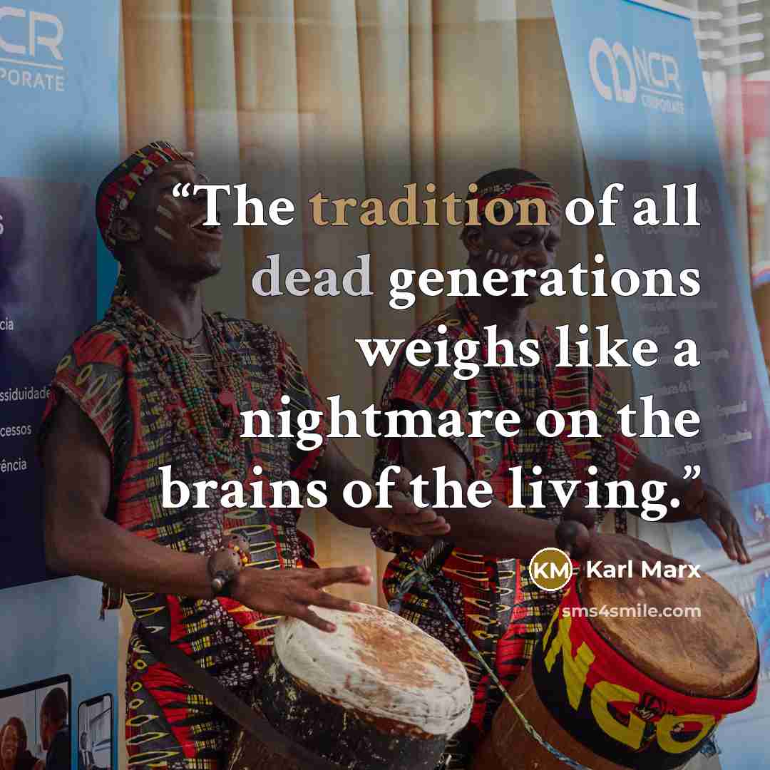 “The tradition of all dead generations weighs like a nightmare on the brains of the living.” quote by Karl Marx