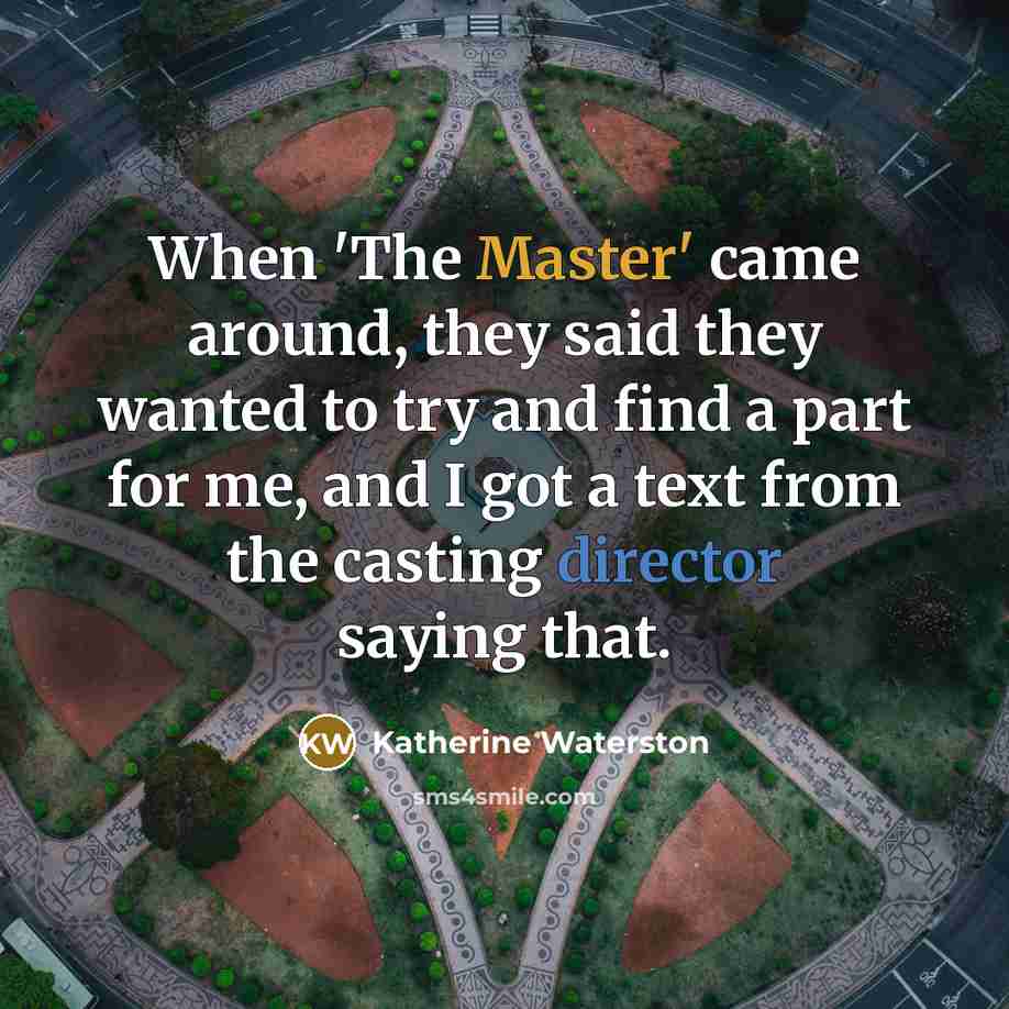 “When 'The Master' came around, they said they wanted to try and find a part for me, and I got a text from the casting director saying that.” quote by Katherine Waterston