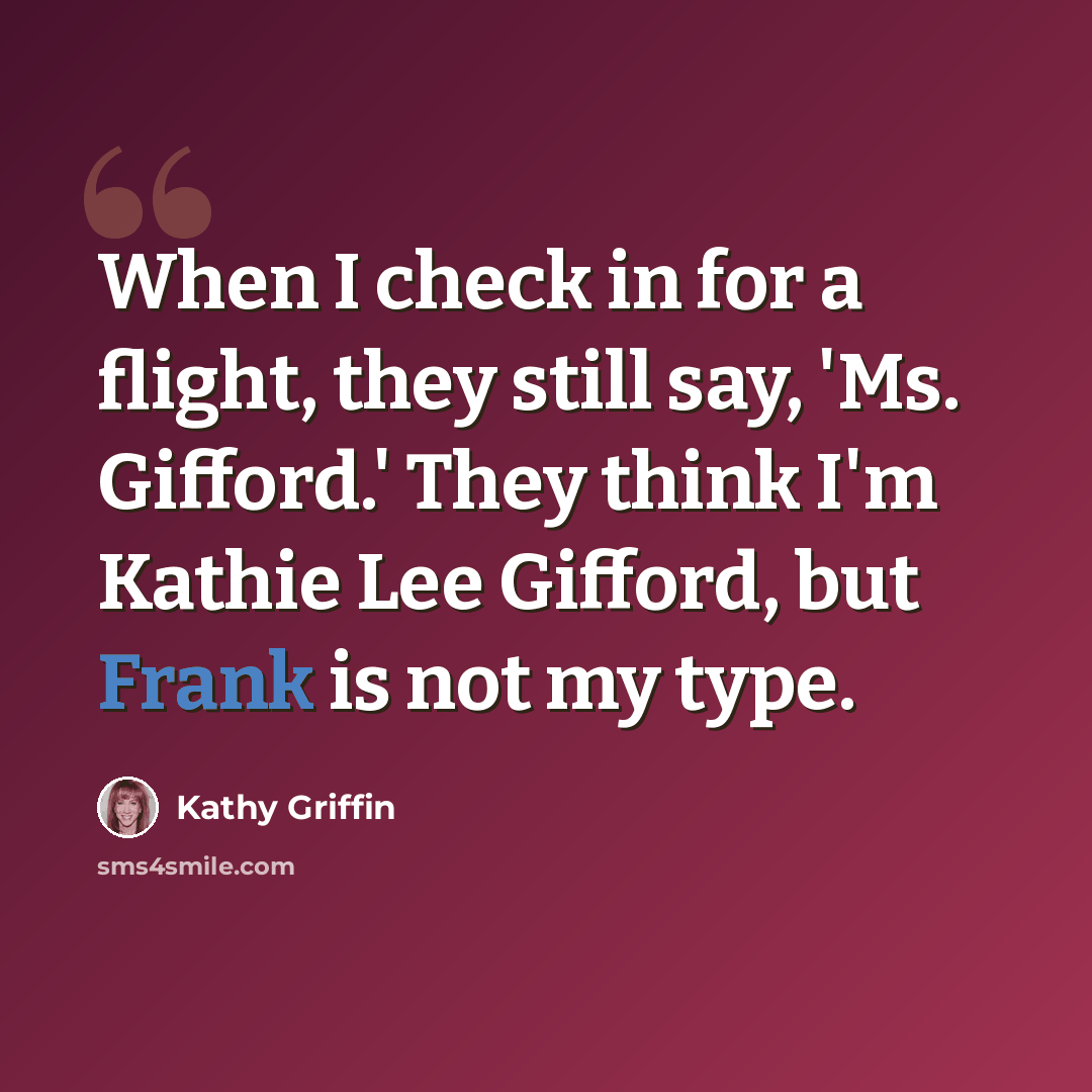 “When I check in for a flight, they still say, 'Ms. Gifford.' They think I'm Kathie Lee Gifford, but Frank is not my type.” quote by Kathy Griffin