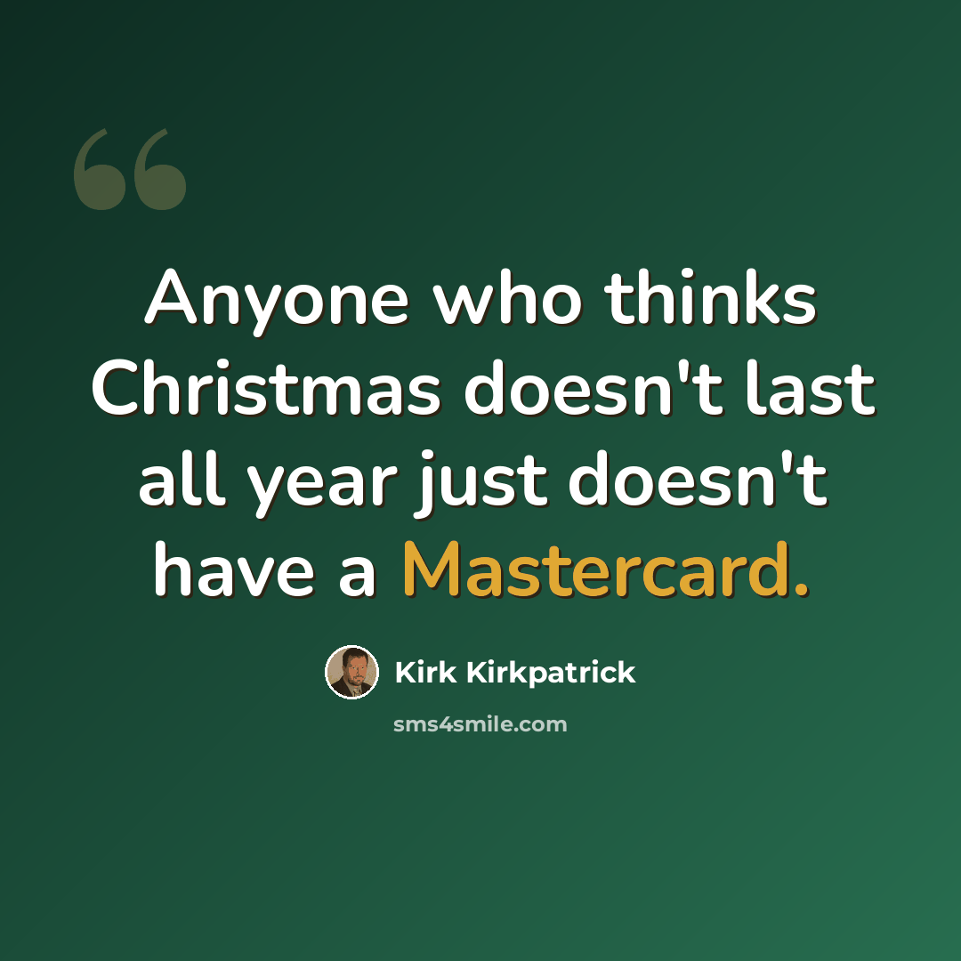 “Anyone who thinks Christmas doesn't last all year just doesn't have a Mastercard.” quote by Kirk Kirkpatrick